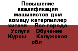 Повышение квалификации машинистов дсм комацу,катерпиллер,хитачи. - Все города Услуги » Обучение. Курсы   . Калужская обл.